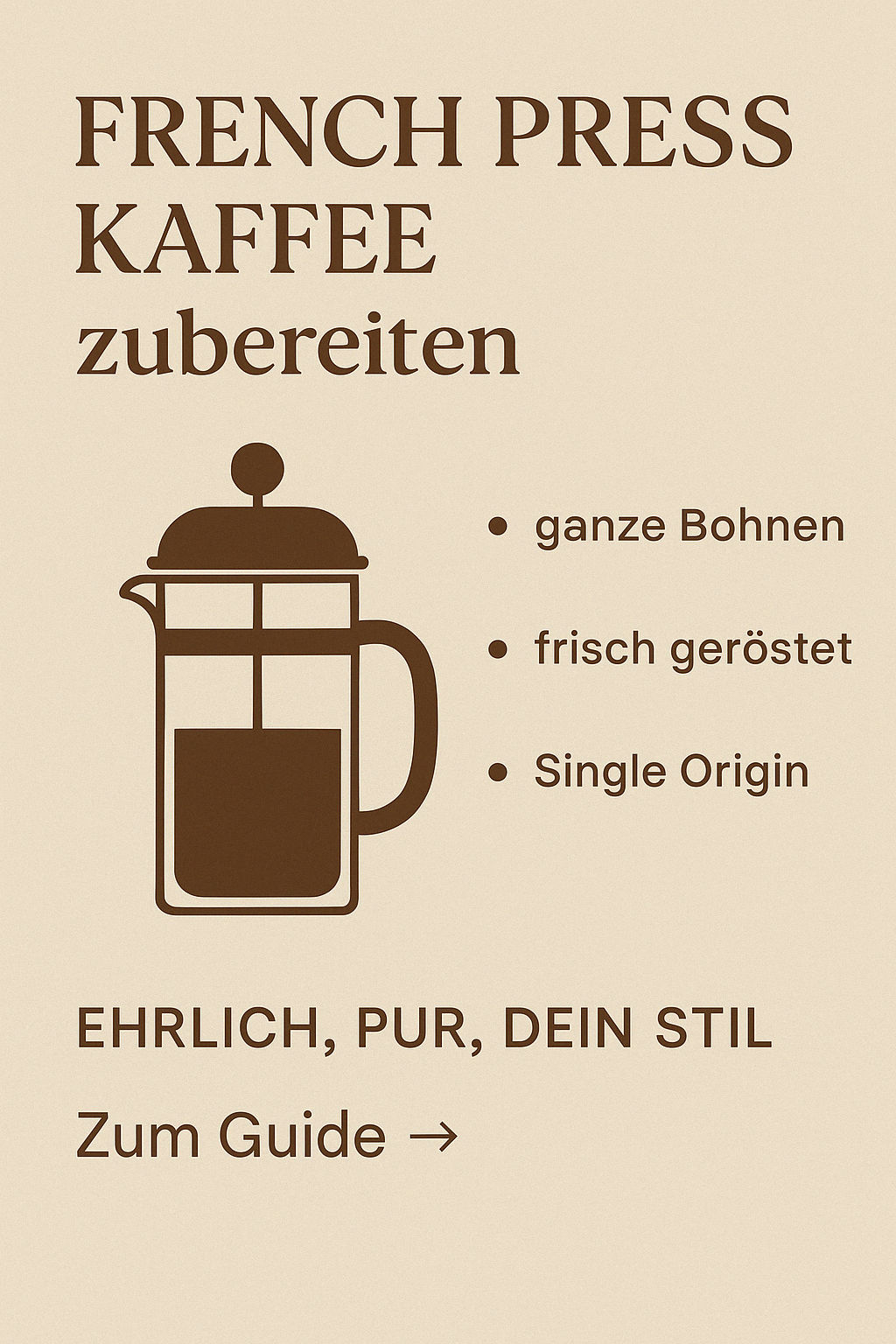Grafik mit beige-braunem Design zeigt eine stilisierte French Press mit Text: ‚French Press Kaffee zubereiten – ganze Bohnen, frisch geröstet, Single Origin‘. Darunter steht: ‚Ehrlich, pur, dein Stil – Zum Guide‘. Minimalistisch, retro-inspiriert, klar gegliedert.